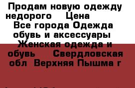 Продам новую одежду недорого! › Цена ­ 1 000 - Все города Одежда, обувь и аксессуары » Женская одежда и обувь   . Свердловская обл.,Верхняя Пышма г.